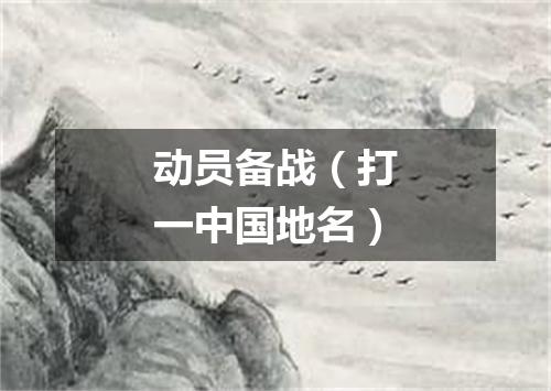 动员备战（打一中国地名）