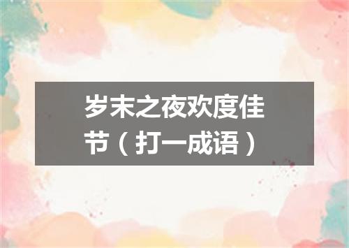 岁末之夜欢度佳节（打一成语）