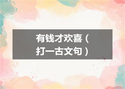 有钱才欢喜（打一古文句）