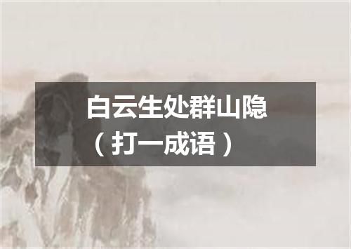 白云生处群山隐（打一成语）