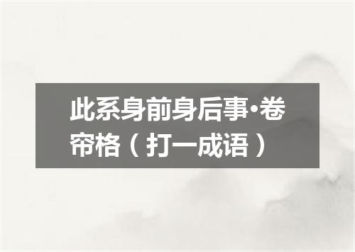 此系身前身后事·卷帘格（打一成语）