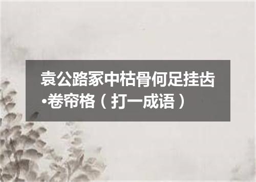 袁公路冢中枯骨何足挂齿·卷帘格（打一成语）