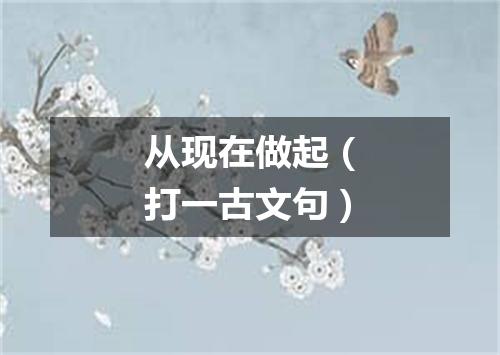 从现在做起（打一古文句）