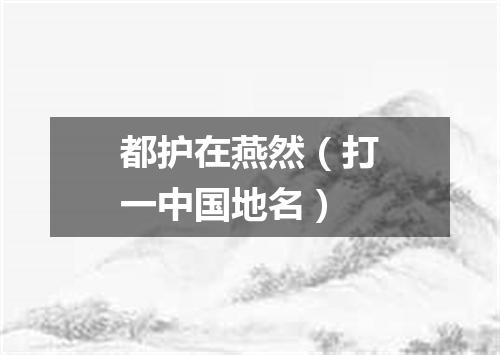 都护在燕然（打一中国地名）