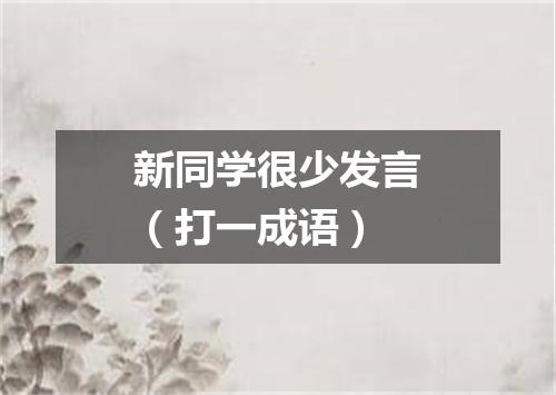 新同学很少发言（打一成语）