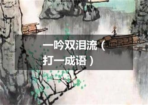 一吟双泪流（打一成语）