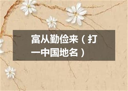 富从勤俭来（打一中国地名）