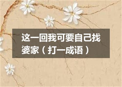 这一回我可要自己找婆家（打一成语）