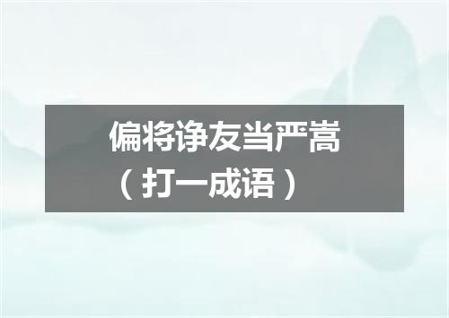 偏将诤友当严嵩（打一成语）