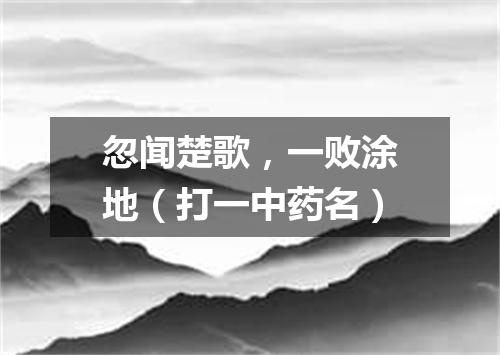 忽闻楚歌，一败涂地（打一中药名）