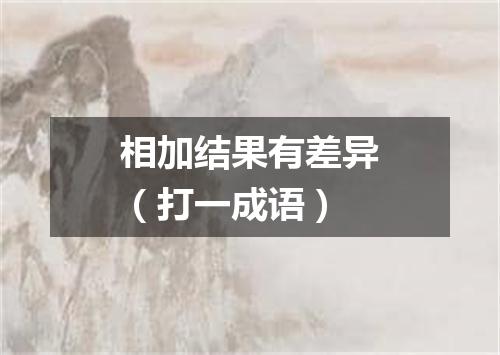 相加结果有差异（打一成语）