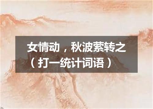 女情动，秋波萦转之（打一统计词语）
