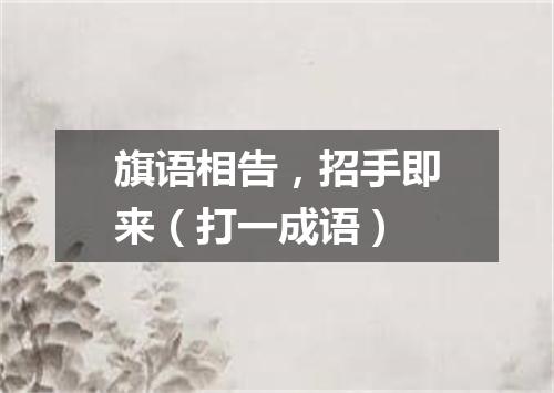 旗语相告，招手即来（打一成语）
