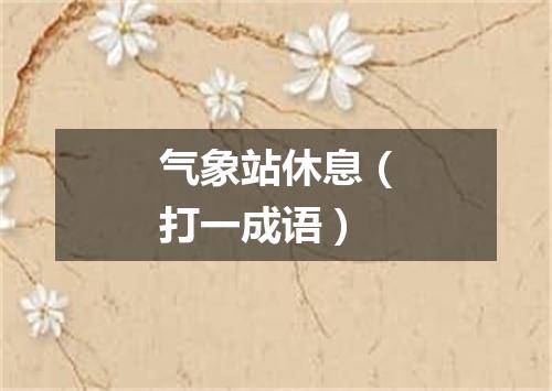 气象站休息（打一成语）