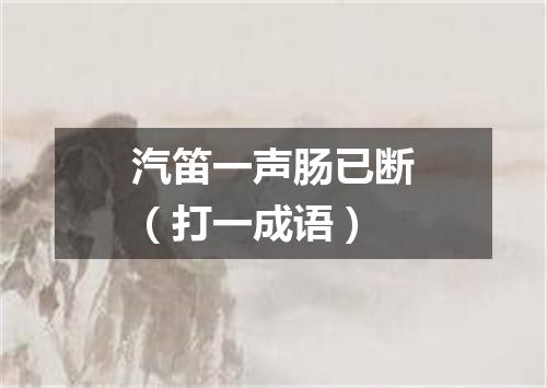 汽笛一声肠已断（打一成语）