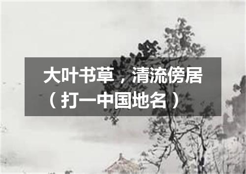 大叶书草，清流傍居（打一中国地名）