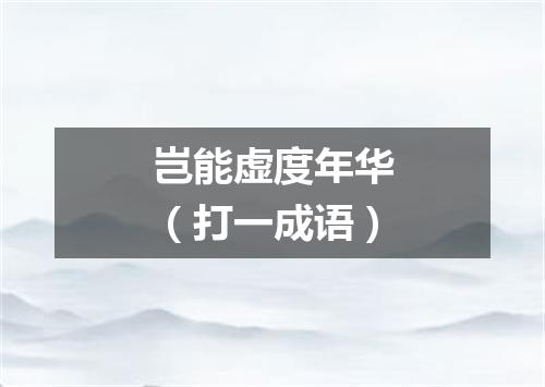 岂能虚度年华（打一成语）