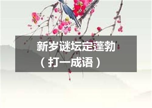 新岁谜坛定蓬勃（打一成语）