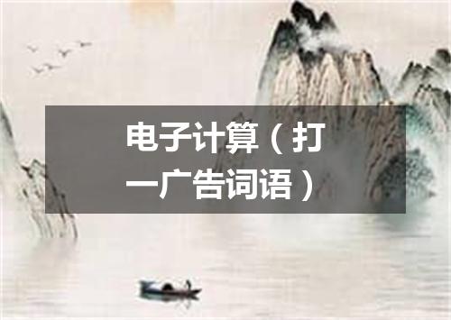 电子计算（打一广告词语）