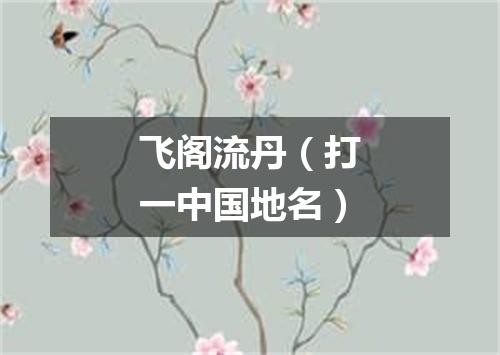 飞阁流丹（打一中国地名）