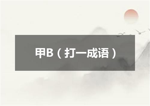 甲B（打一成语）