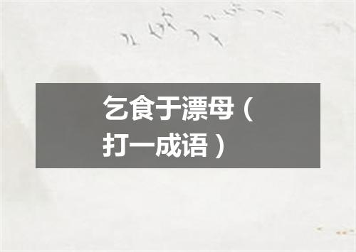 乞食于漂母（打一成语）