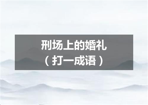 刑场上的婚礼（打一成语）