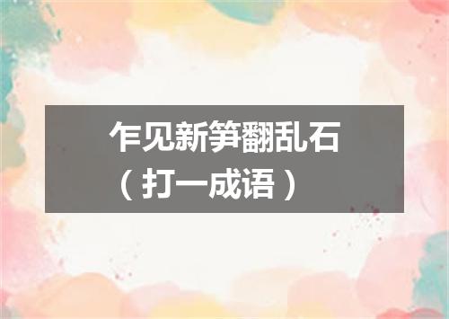 乍见新笋翻乱石（打一成语）