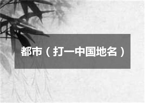 都市（打一中国地名）