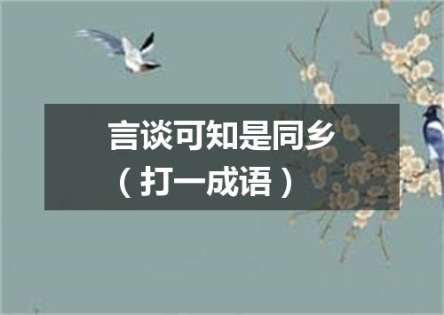 言谈可知是同乡（打一成语）