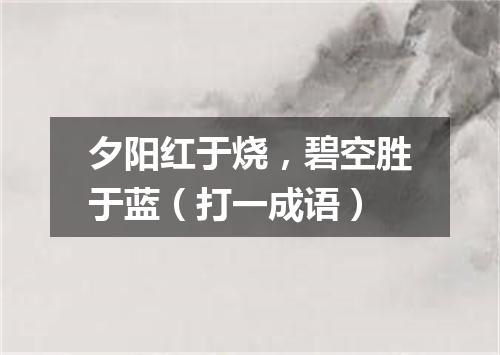 夕阳红于烧，碧空胜于蓝（打一成语）