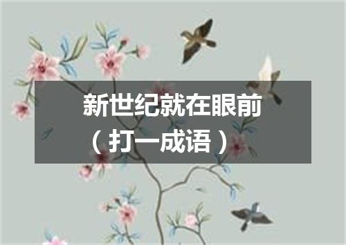 新世纪就在眼前（打一成语）