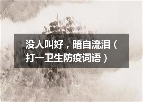 没人叫好，暗自流泪（打一卫生防疫词语）