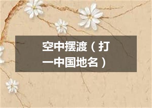 空中摆渡（打一中国地名）