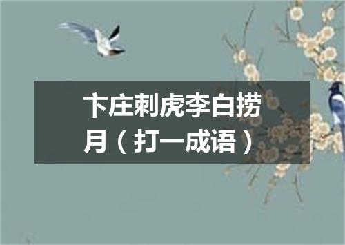 卞庄刺虎李白捞月（打一成语）