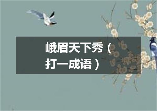 峨眉天下秀（打一成语）