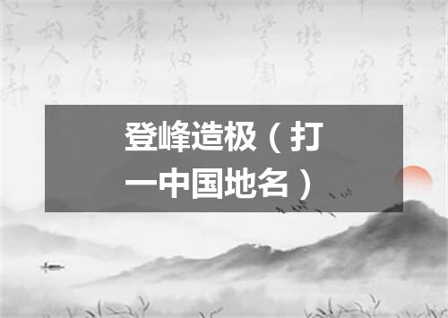 登峰造极（打一中国地名）