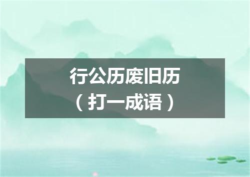 行公历废旧历（打一成语）