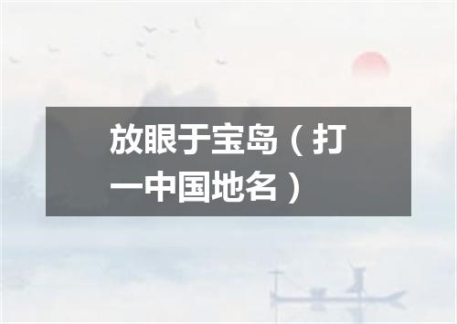 放眼于宝岛（打一中国地名）