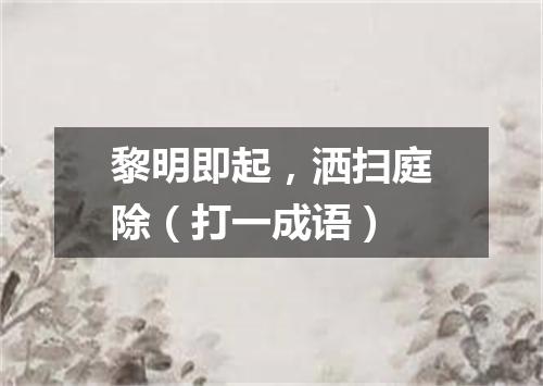 黎明即起，洒扫庭除（打一成语）