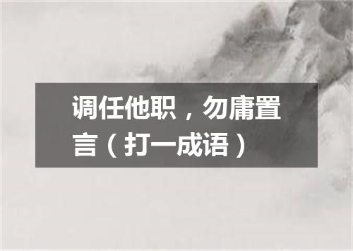 调任他职，勿庸置言（打一成语）
