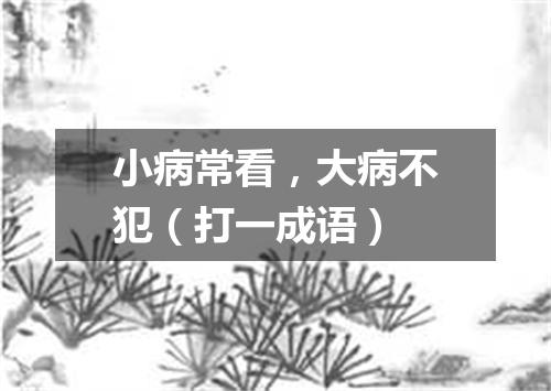 小病常看，大病不犯（打一成语）