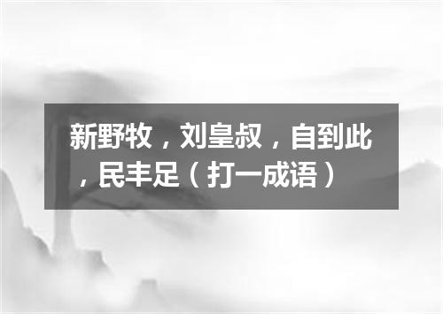 新野牧，刘皇叔，自到此，民丰足（打一成语）