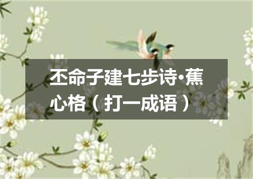丕命子建七步诗·蕉心格（打一成语）