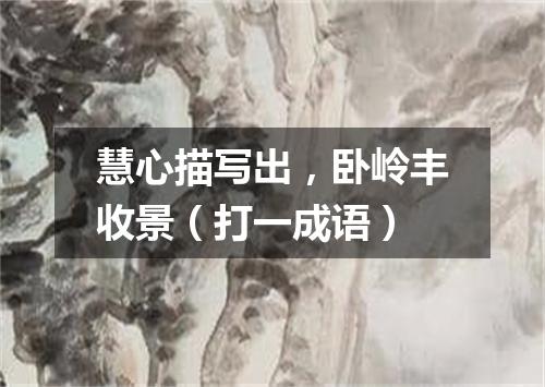 慧心描写出，卧岭丰收景（打一成语）