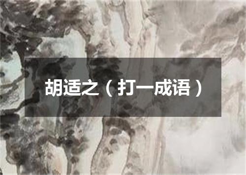 胡适之（打一成语）