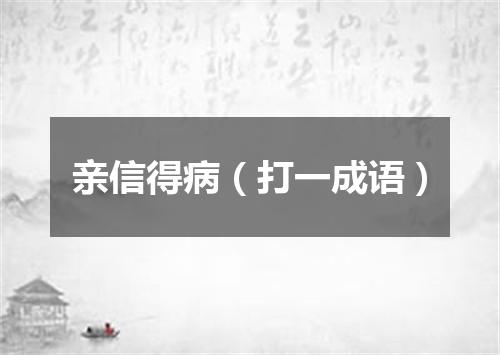 亲信得病（打一成语）