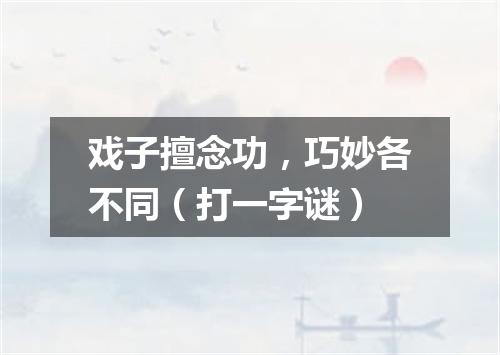 戏子擅念功，巧妙各不同（打一字谜）