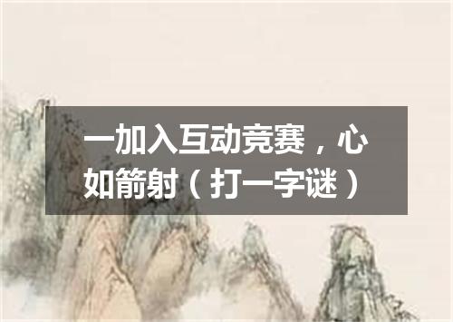 一加入互动竞赛，心如箭射（打一字谜）