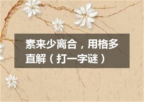 素来少离合，用格多直解（打一字谜）